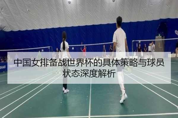 中国女排备战世界杯的具体策略与球员状态深度解析